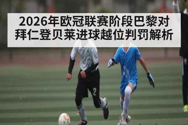 2026年欧冠联赛阶段巴黎对拜仁登贝莱进球越位判罚解析