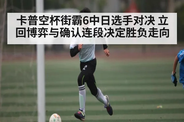 卡普空杯街霸6中日选手对决 立回博弈与确认连段决定胜负走向