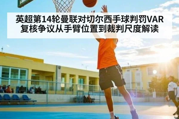 英超第14轮曼联对切尔西手球判罚VAR复核争议从手臂位置到裁判尺度解读